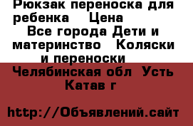 Рюкзак-переноска для ребенка  › Цена ­ 1 500 - Все города Дети и материнство » Коляски и переноски   . Челябинская обл.,Усть-Катав г.